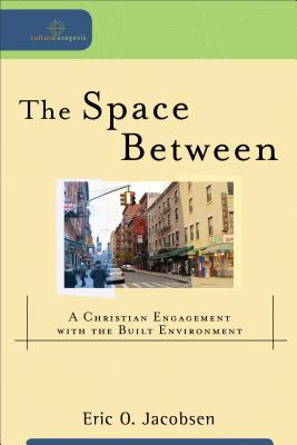 The Space Between: A Christian Engagement with the Built Environment - Jacobsen, Eric O, and Dyrness, William A (Editor), and Johnson, Robert, Ba, Bm, MRCP (Editor)