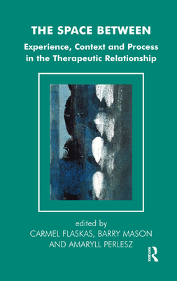 The Space Between: Experience, Context, and Process in the Therapeutic Relationship - Flaskas, Carmel (Editor), and Mason, Barry (Editor), and Perlesz, Amaryll (Editor)