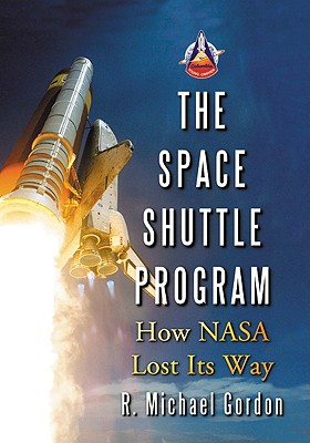 The Space Shuttle Program: How NASA Lost Its Way - Gordon, R Michael