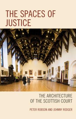 The Spaces of Justice: The Architecture of the Scottish Court - Robson, Peter, and Rodger, Johnny