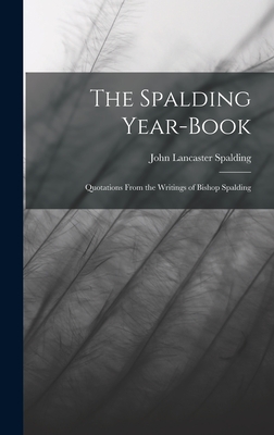 The Spalding Year-book: Quotations From the Writings of Bishop Spalding - Spalding, John Lancaster