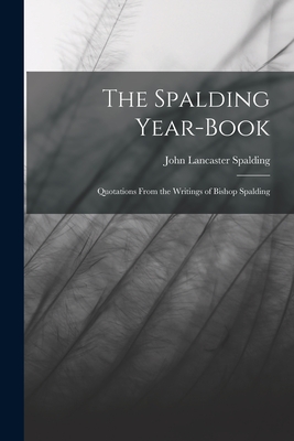 The Spalding Year-book: Quotations From the Writings of Bishop Spalding - Spalding, John Lancaster