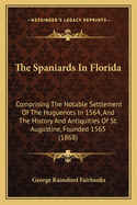 The Spaniards in Florida: Comprising the Notable Settlement of the Huguenots in 1564, and the History and Antiquities of St. Augustine, Founded 1565 (1868)