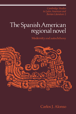 The Spanish American Regional Novel: Modernity and Autochthony - Alonso, Carlos J.