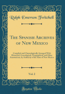 The Spanish Archives of New Mexico, Vol. 2: Compiled and Chronologically Arranged with Historical, Genealogical, Geographical, and Other Annotations, by Authority of the State of New Mexico (Classic Reprint)