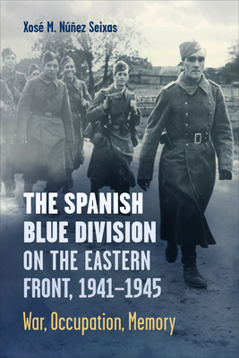 The Spanish Blue Division on the Eastern Front, 1941-1945: War, Occupation, Memory - Nez Seixas, Xos