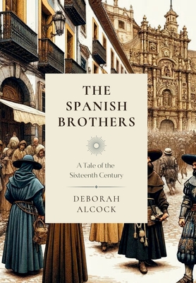 The Spanish Brothers: A Tale of the Sixteenth Century - Alcock, Deborah, and Martins, Steven R (Foreword by)