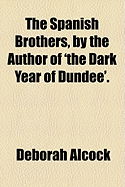 The Spanish Brothers, by the Author of 'the Dark Year of Dundee'.