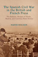 The Spanish Civil War in the British and French Press: The Badajoz, Alczar of Toledo, Madrid, and Guernica News Stories