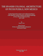 The Spanish Colonial Architecture of Pecos Pueblo, New Mexico: Archaeological Excavations and Architectural History of the Spanish Colonial Churches and Related Buildings at Pecos National Historical Park, 1617-1995