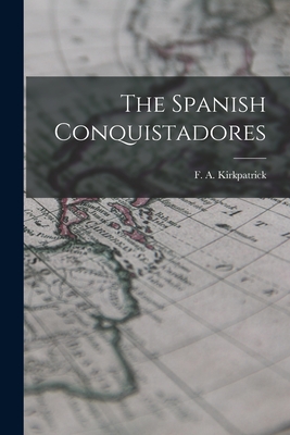 The Spanish Conquistadores - Kirkpatrick, F A (Frederick Alexand (Creator)