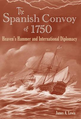 The Spanish Convoy of 1750: Heaven's Hammer and International Diplomacy - Lewis, James a