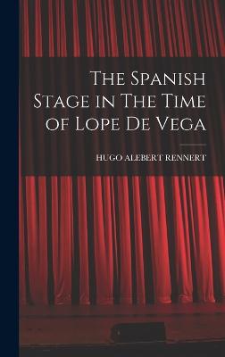 The Spanish Stage in The Time of Lope De Vega - Rennert, Hugo Alebert