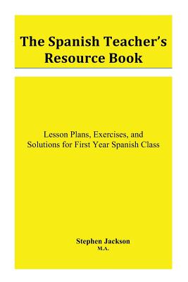 The Spanish Teacher's Resource Book: Lesson Plans, Exercises, and Solutions for First Year Spanish Class - Jackson, Stephen, MD