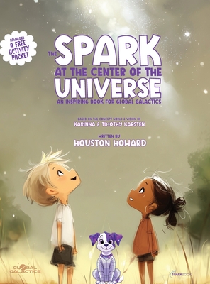 The Spark at the Center of the Universe: An Inspiring Book for Global Galactics - Howard, Houston, and Karsten, Karinna, and Karsten, Timothy