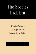 The Species Problem: Biological Species, Ontology, and the Metaphysics of Biology