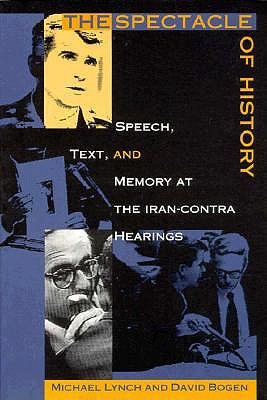The Spectacle of History: Speech, Text, and Memory at the Iran-Contra Hearings - Bogen, David (Editor)