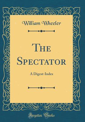 The Spectator: A Digest-Index (Classic Reprint) - Wheeler, William, Dr.