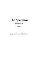 The Spectator: Volume 1, Part 1 - Addison, Joseph, and Steele, Richard, Sir