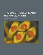 The Spectroscope and Its Applications - Lockyer, Joseph Norman, Sir