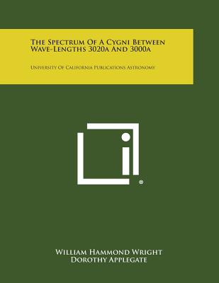 The Spectrum of a Cygni Between Wave-Lengths 3020a and 3000a: University of California Publications Astronomy - Wright, William Hammond, and Applegate, Dorothy, and Maxwell, A D