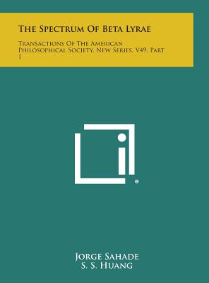 The Spectrum of Beta Lyrae: Transactions of the American Philosophical Society, New Series, V49, Part 1 - Sahade, Jorge, and Huang, S S, and Struve, O