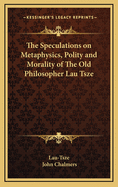 The Speculations on Metaphysics, Polity and Morality of the Old Philosopher Lau Tsze