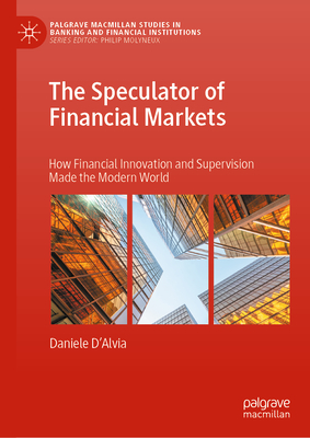 The Speculator of Financial Markets: How Financial Innovation and Supervision Made the Modern World - D'Alvia, Daniele