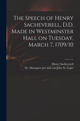 The Speech of Henry Sacheverell, D.D. Made in Westminster Hall on Tuesday, March 7, 1709/10 - Sacheverell, Henry 1674-1724, and St Leger, John Sir Managers Pro an (Creator)