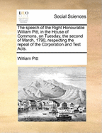 The Speech of the Right Honourable William Pitt, in the House of Commons, on Tuesday, the Second of March, 1790, Respecting the Repeal of the Corporation and Test Acts