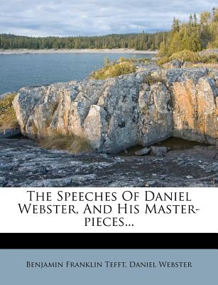 The Speeches of Daniel Webster, and His Master-Pieces - Tefft, Benjamin Franklin, and Webster, Daniel