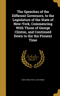 The Speeches of the Different Governors, to the Legislature of the State of New-York, Commencing with Those of George Clinton, and Continued Down to the the Present Time