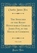 The Speeches of the Right Honourable Charles James Fox, in the House of Commons, Vol. 2 of 6 (Classic Reprint)