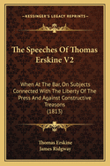 The Speeches of Thomas Erskine V2: When at the Bar, on Subjects Connected with the Liberty of the Press and Against Constructive Treasons (1813)