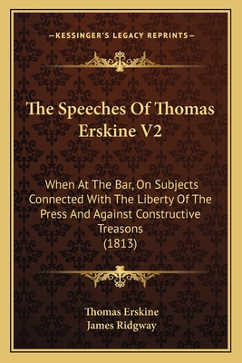 The Speeches of Thomas Erskine V2: When at the Bar, on Subjects Connected with the Liberty of the Press and Against Constructive Treasons (1813) - Erskine, Thomas, and Ridgway, James, MD (Editor)