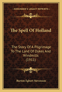 The Spell of Holland; The Story of a Pilgrimage to the Land of Dykes and Windmills