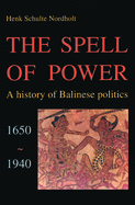 The Spell of Power: A History of Balinese Politics, 1650-1940