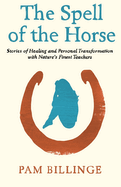 The Spell of the Horse: Stories of Healing and Personal Transformation with Nature's Finest Teachers
