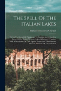 The Spell Of The Italian Lakes: Being The Record Of Pilgrimages To Familiar And Unfamiliar Places Of The "lakes Of Azure, Lakes Of Leisure", Together With A Description Of Their Quaint Towns And Villa Gardens, And The Treasures Of Their Art And