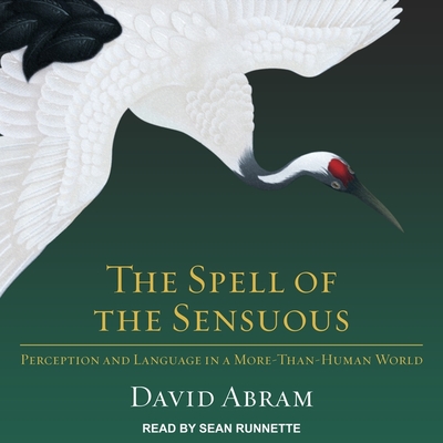 The Spell of the Sensuous: Perception and Language in a More-Than-Human World - Abram, David, and Runnette, Sean (Read by)