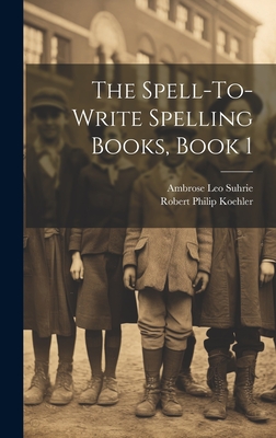 The Spell-To-Write Spelling Books, Book 1 - Suhrie, Ambrose Leo, and Koehler, Robert Philip