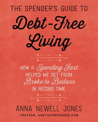 The Spender's Guide to Debt-Free Living: How a Spending Fast Helped Me Get from Broke to Badass in Record Time - Jones, Anna Newell