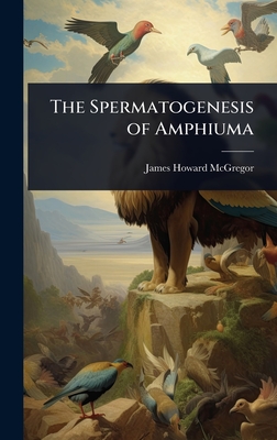The Spermatogenesis of Amphiuma - McGregor, James Howard