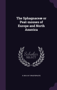 The Sphagnace Or Peat-Mosses of Europe and North America