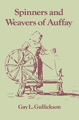 The Spinners and Weavers of Auffay: Rural Industry and the Sexual Division of Labor in a French Village - Gullickson, Gay L