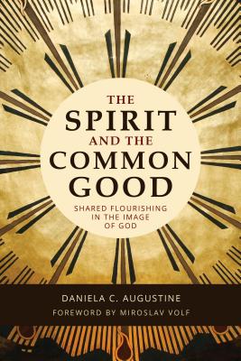 The Spirit and the Common Good: Shared Flourishing in the Image of God - Augustine, Daniela C, and Volf, Miroslav (Foreword by)