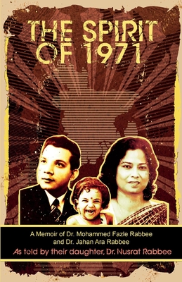 The Spirit of 1971: A Memoir of Dr. Mohammed Fazle Rabbee and Dr. Jahan Ara Rabbee - Rabbee, Nusrat