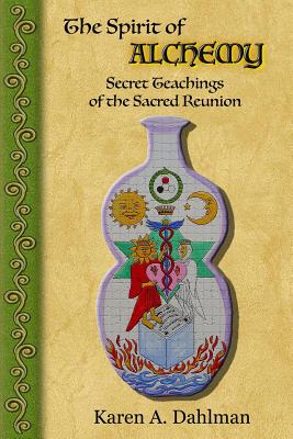 The Spirit of Alchemy: Secret Teachings of the Sacred Reunion - Dahlman, Karen A