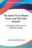 The Spirit Of An Illinois Town; And The Little Renault: Two Stories Of Illinois At Different Periods