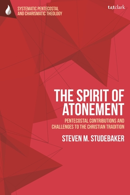 The Spirit of Atonement: Pentecostal Contributions and Challenges to the Christian Traditions - Studebaker, Steven M, and Augustine, Daniela C (Editor), and Vondey, Wolfgang (Editor)